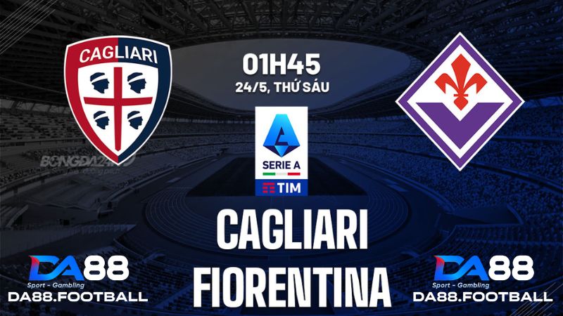 Cagliari vs Fiorentina vào 1h45 ngày 24/5 : Đội khách khó thắng
