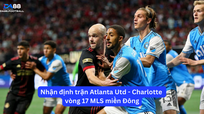 Nhận định trận Atlanta Utd - Charlotte vòng 17 MLS miền Đông