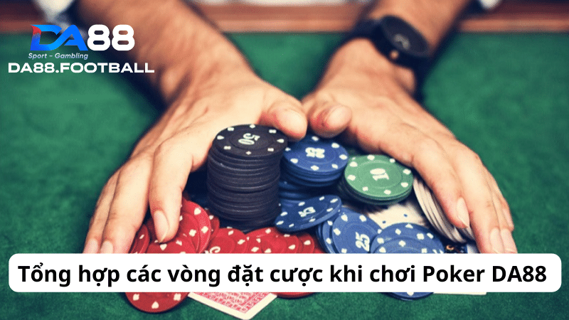 Tổng hợp các vòng đặt cược khi chơi Poker DA88 