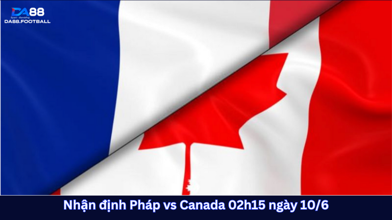 Phân tích trước trận đấu Pháp đối đầu Canada